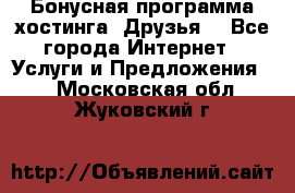 Бонусная программа хостинга «Друзья» - Все города Интернет » Услуги и Предложения   . Московская обл.,Жуковский г.